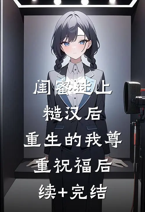 闺蜜迷上糙汉后，重生的我尊重祝福后续+完结