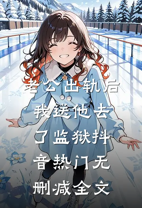 老公出轨后我送他去了监狱抖音热门无删减全文