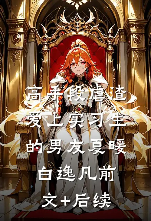 高手段虐渣爱上实习生的男友夏暖白逸凡前文+后续