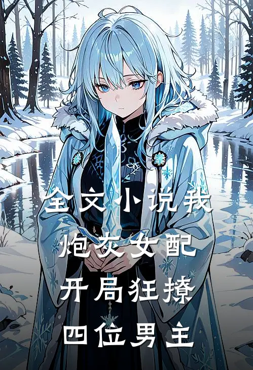 全文小说我，炮灰女配，开局狂撩四位男主