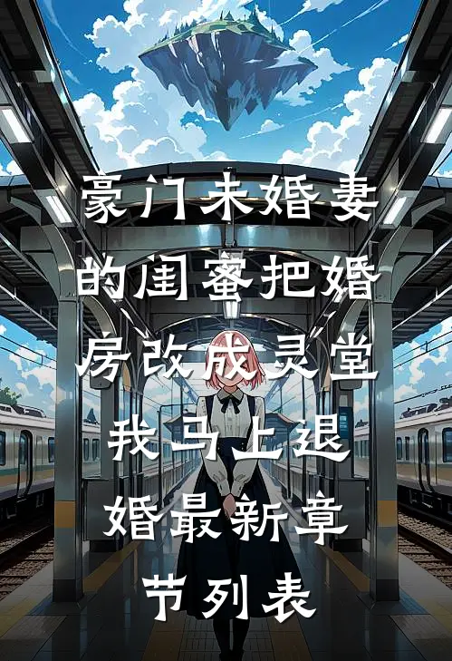 豪门未婚妻的闺蜜把婚房改成灵堂，我马上退婚最新章节列表