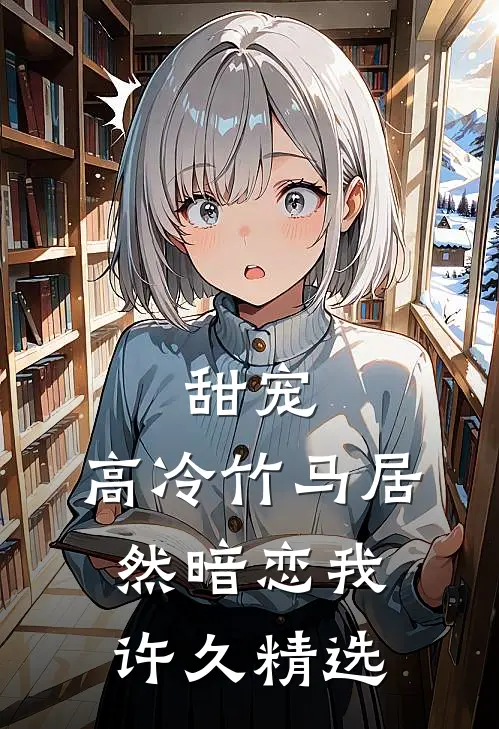 甜宠：高冷竹马居然暗恋我许久精选