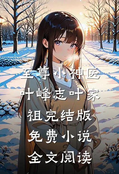 至尊小神医叶峰志叶家祖完结版免费小说全文阅读