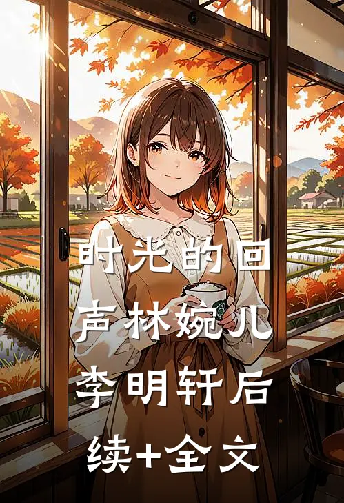 《时光的回声》林婉儿李明轩后续+全文