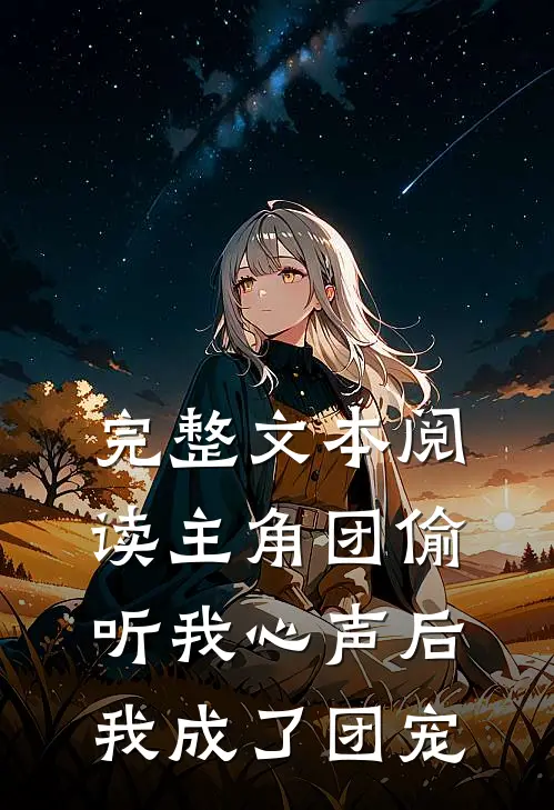 完整文本阅读主角团偷听我心声后，我成了团宠