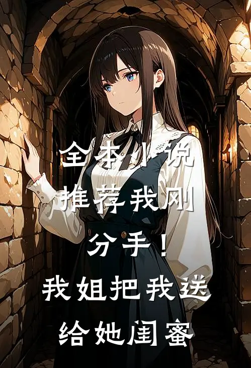 全本小说推荐我刚分手！我姐把我送给她闺蜜