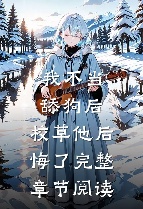我不当舔狗后，校草他后悔了完整章节阅读