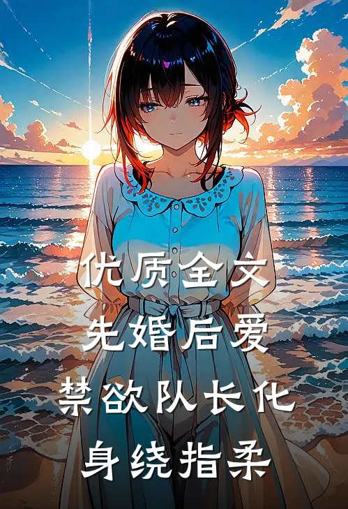 优质全文先婚后爱，禁欲队长化身绕指柔