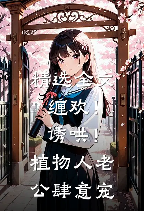 精选全文缠欢！诱哄！植物人老公肆意宠