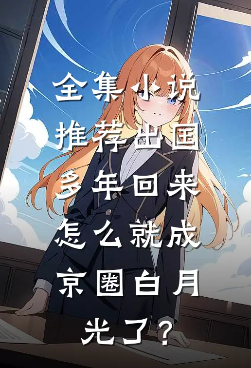 全集小说推荐出国多年回来，怎么就成京圈白月光了？