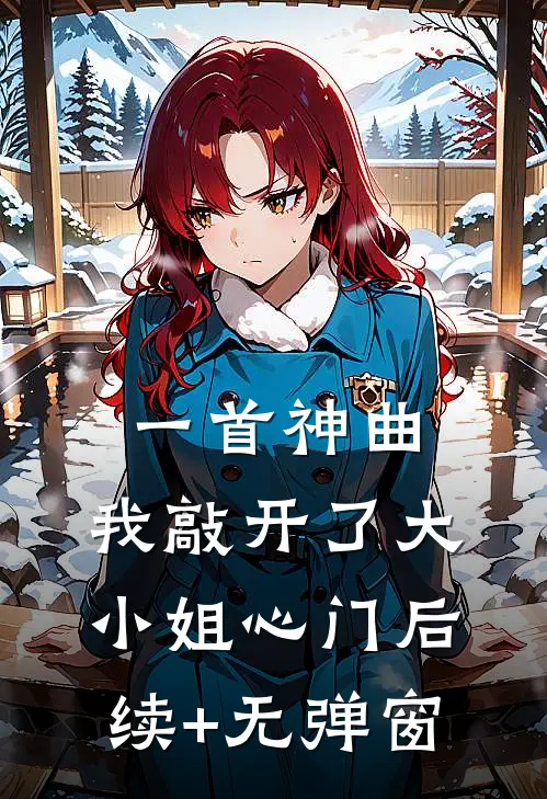 一首神曲，我敲开了大小姐心门后续+无弹窗