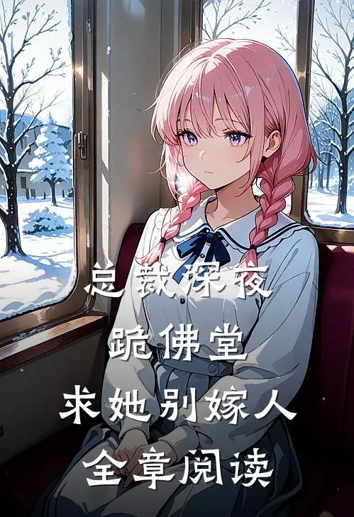 总裁深夜跪佛堂：求她别嫁人全章阅读