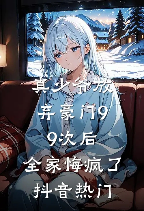 真少爷放弃豪门99次后，全家悔疯了抖音热门