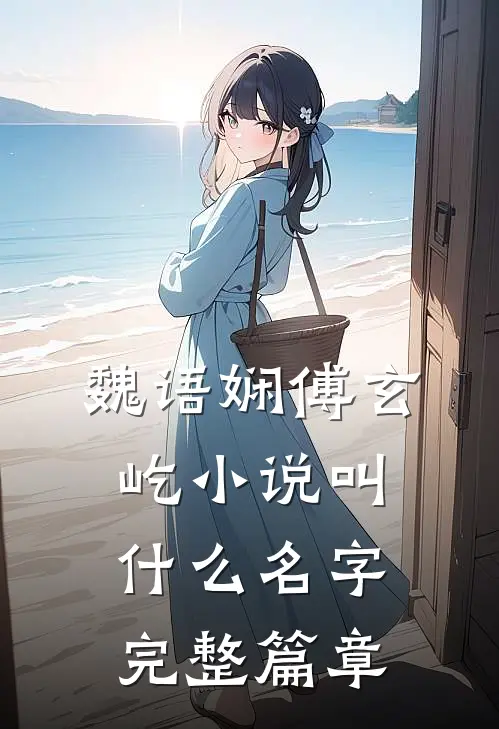 魏语娴傅玄屹小说叫什么名字完整篇章