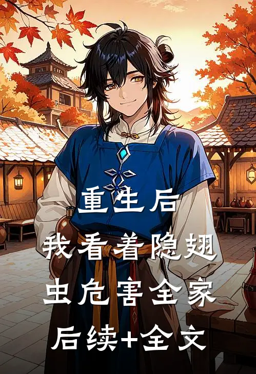 重生后，我看着隐翅虫危害全家后续+全文