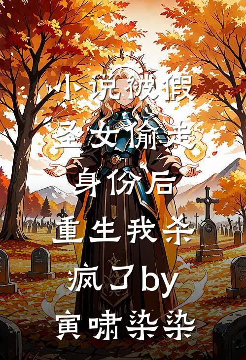 小说被假圣女偷走身份后，重生我杀疯了by寅啸染染