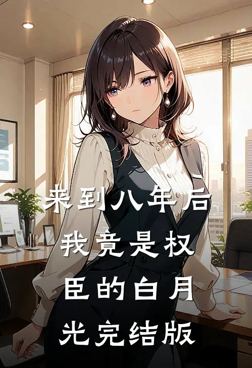 来到八年后，我竟是权臣的白月光完结版