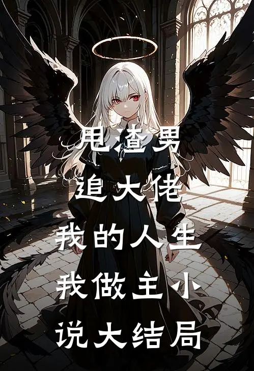 甩渣男，追大佬，我的人生我做主小说大结局