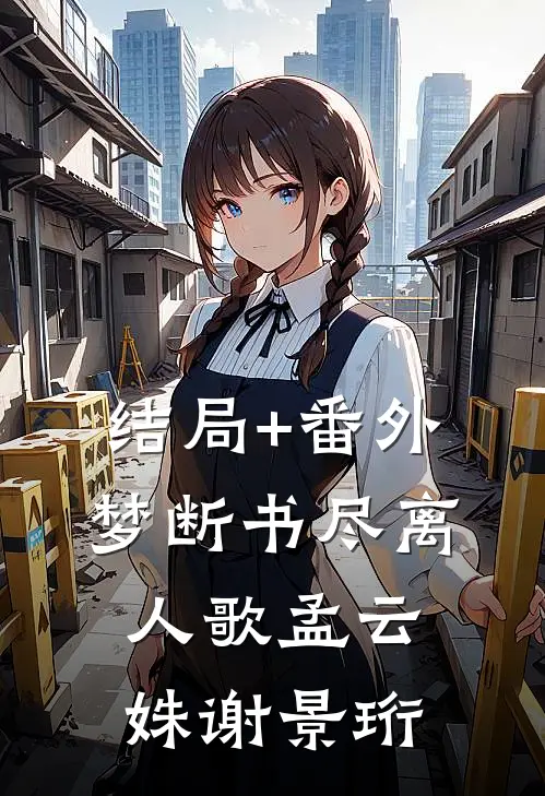 结局+番外梦断书尽离人歌孟云姝谢景珩