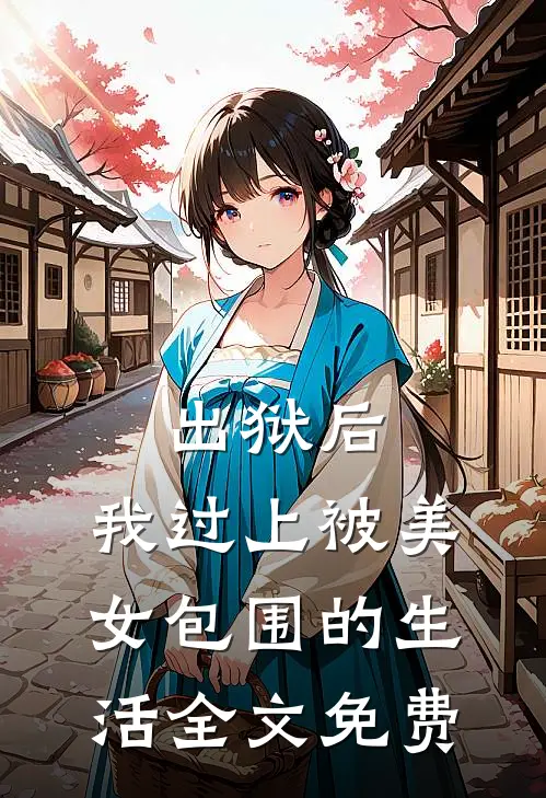 出狱后，我过上被美女包围的生活全文免费
