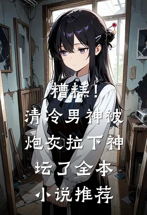 糟糕！清冷男神被炮灰拉下神坛了全本小说推荐