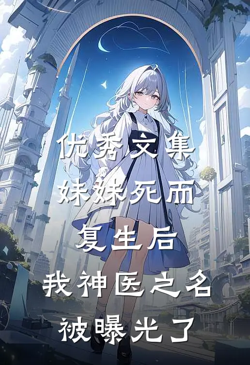 优秀文集妹妹死而复生后，我神医之名被曝光了