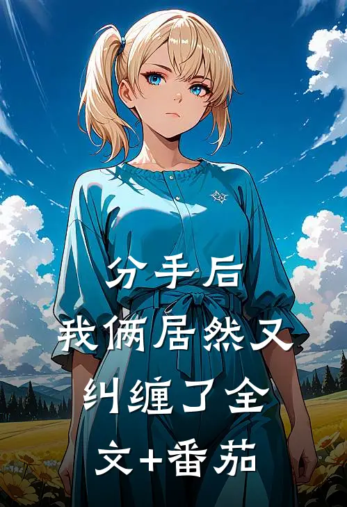 分手后，我俩居然又纠缠了全文+番茄