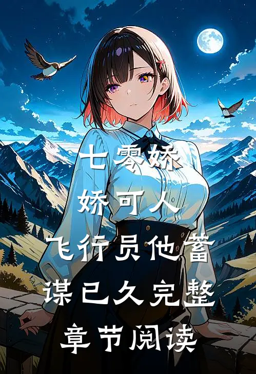 七零娇娇可人，飞行员他蓄谋已久完整章节阅读
