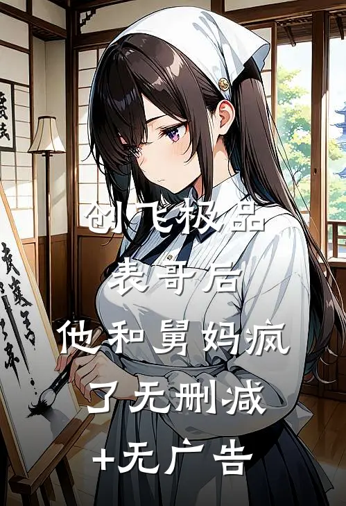 创飞极品表哥后，他和舅妈疯了无删减+无广告