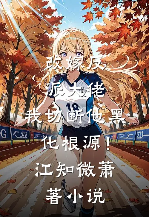 改嫁反派大佬，我切断他黑化根源！江知微萧著小说