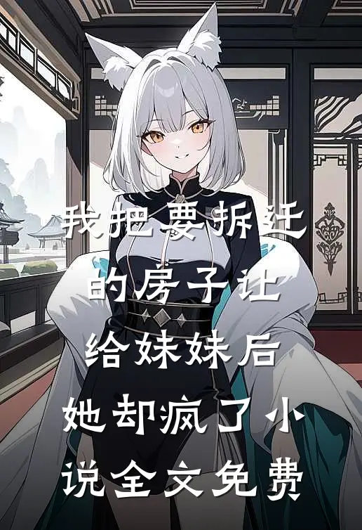我把要拆迁的房子让给妹妹后，她却疯了小说全文免费