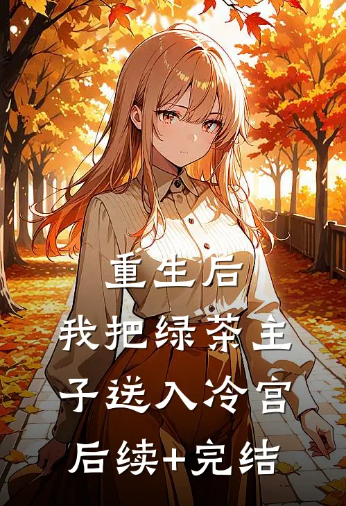 重生后，我把绿茶主子送入冷宫后续+完结