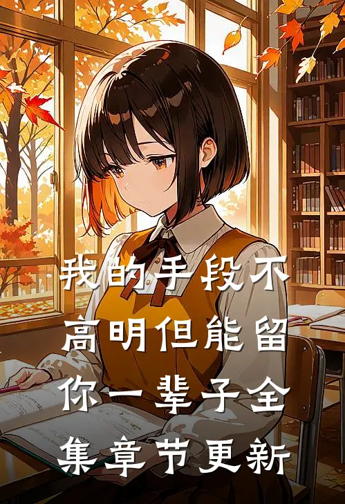 我的手段不高明但能留你一辈子全集章节更新
