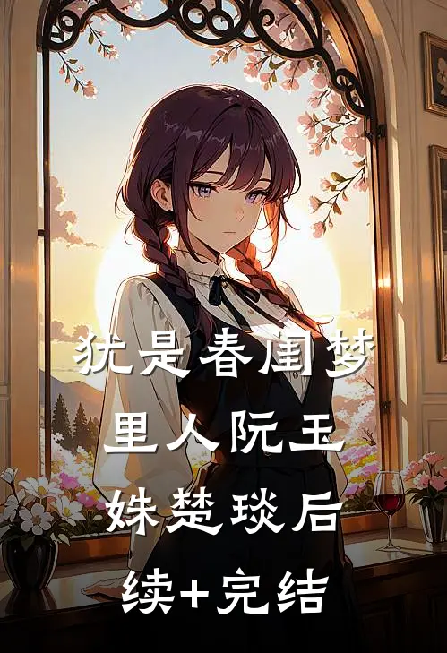 犹是春闺梦里人阮玉姝楚琰后续+完结