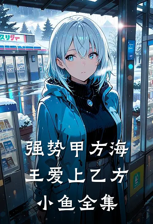 强势甲方海王爱上乙方小鱼 全集