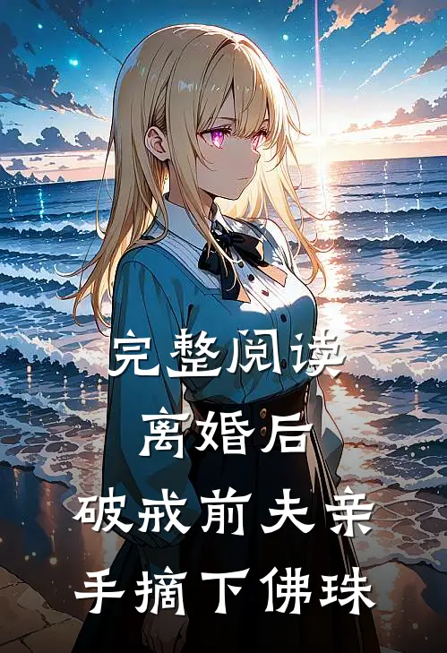 完整阅读离婚后,破戒前夫亲手摘下佛珠