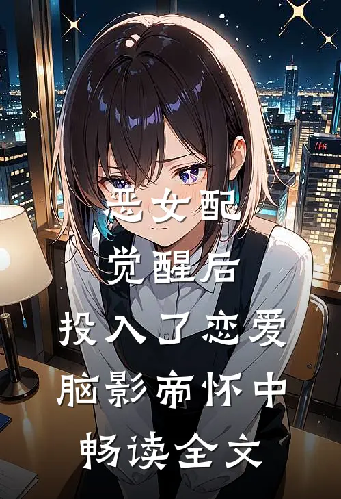 恶女配觉醒后，投入了恋爱脑影帝怀中畅读全文