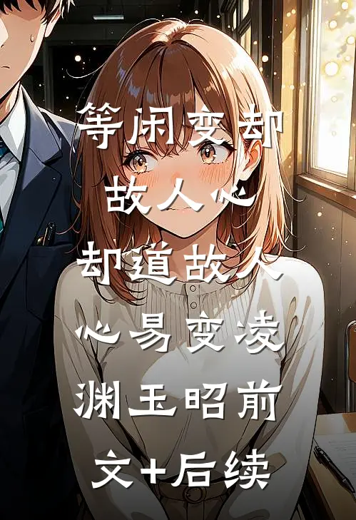 等闲变却故人心，却道故人心易变凌渊玉昭前文+后续