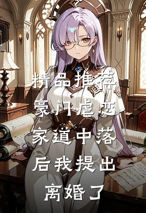 精品推荐豪门虐恋：家道中落后我提出离婚了