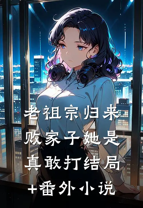 老祖宗归来，败家子她是真敢打结局+番外小说