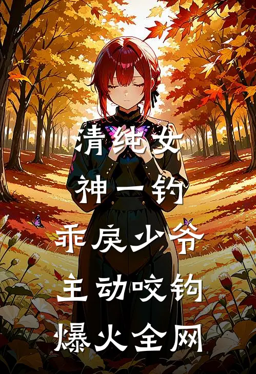 清纯女神一钓，乖戾少爷主动咬钩爆火全网