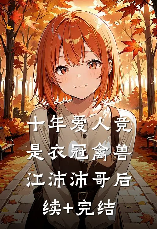 十年爱人竟是衣冠禽兽江沛沛哥后续+完结