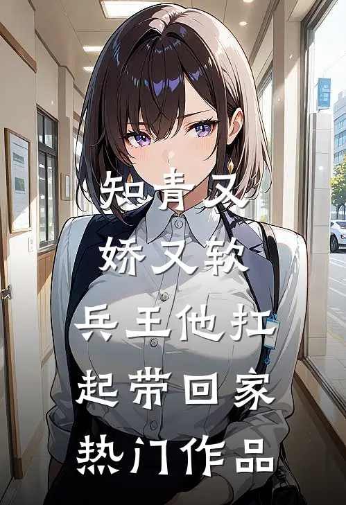 知青又娇又软，兵王他扛起带回家热门作品