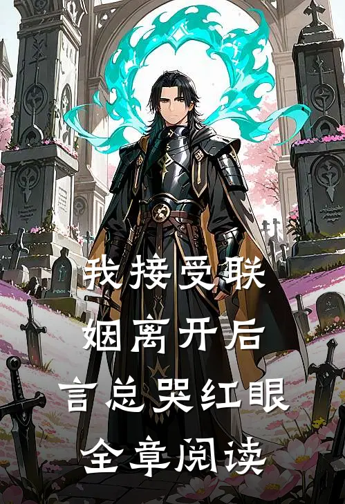 我接受联姻离开后，言总哭红眼全章阅读