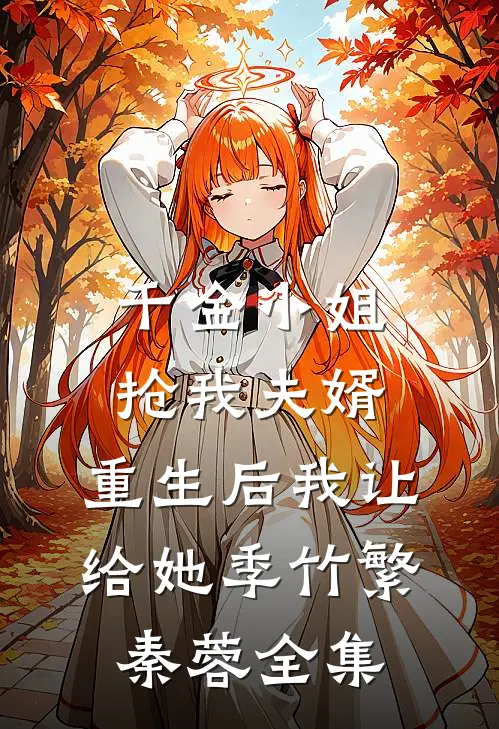 千金小姐抢我夫婿，重生后我让给她季竹繁秦蓉 全集