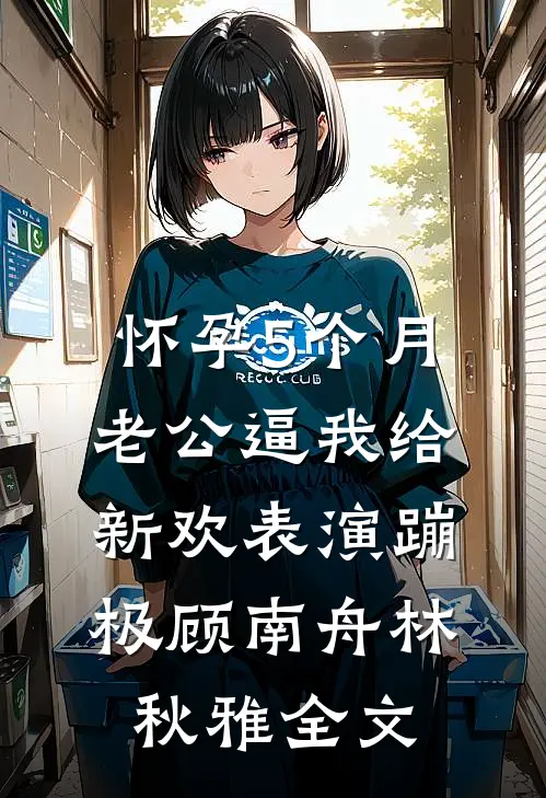 怀孕5个月，老公逼我给新欢表演蹦极顾南舟林秋雅全文