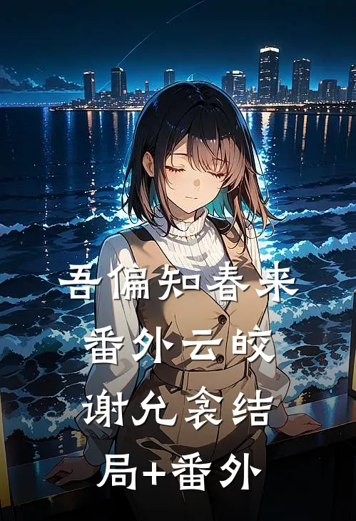 吾偏知春来：  番外云皎谢允衾结局+番外