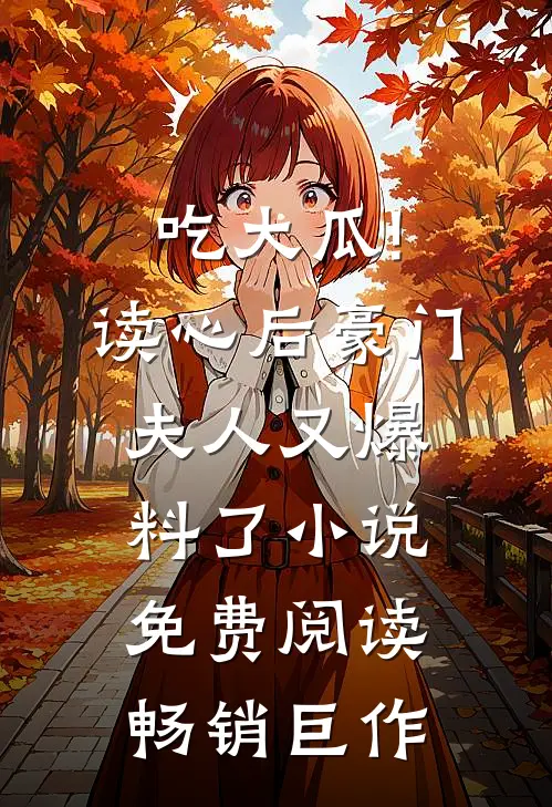 吃大瓜!读心后豪门夫人又爆料了小说免费阅读畅销巨作