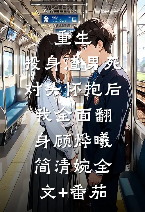 重生：投身渣男死对头怀抱后，我全面翻身顾烨曦简清婉全文+番茄