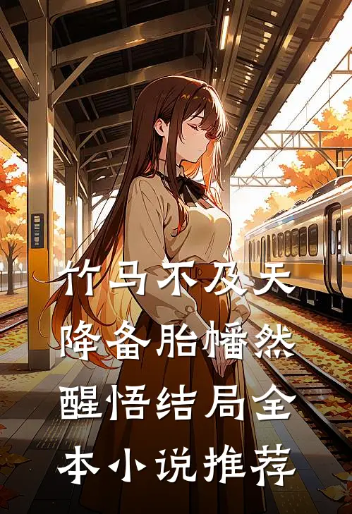 竹马不及天降备胎幡然醒悟结局全本小说推荐